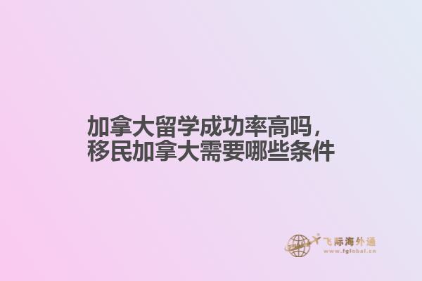 加拿大留學成功率高嗎，移民加拿大需要哪些條件