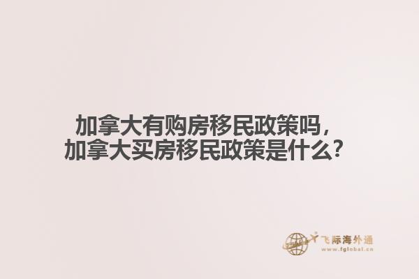 加拿大有購(gòu)房移民政策嗎，加拿大買(mǎi)房移民政策是什么？