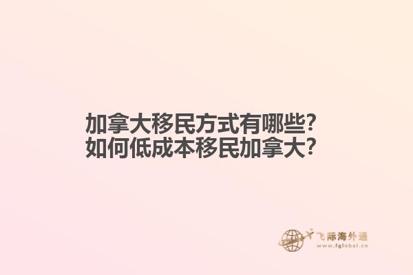 加拿大移民方式有哪些？如何低成本移民加拿大？
