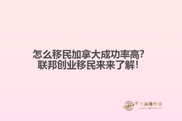 怎么移民加拿大成功率高？聯(lián)邦創(chuàng)業(yè)移民來來了解！