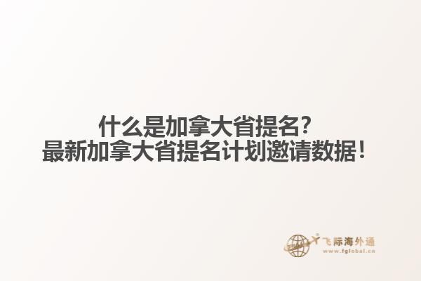 什么是加拿大省提名？最新加拿大省提名計(jì)劃邀請(qǐng)數(shù)據(jù)！