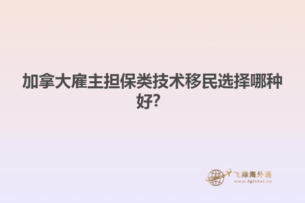 加拿大雇主擔保類技術移民選擇哪種好？