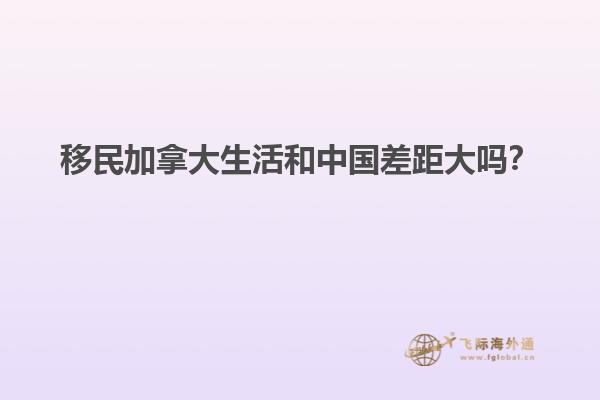 移民加拿大生活和中國(guó)差距大嗎？