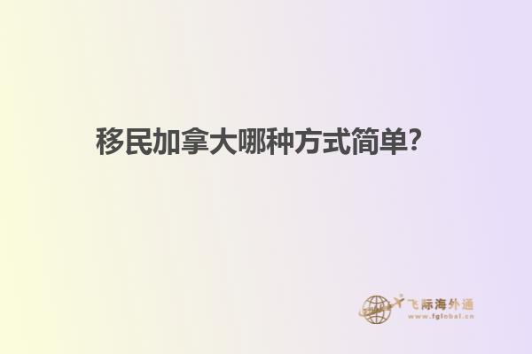 移民加拿大哪種方式簡(jiǎn)單？