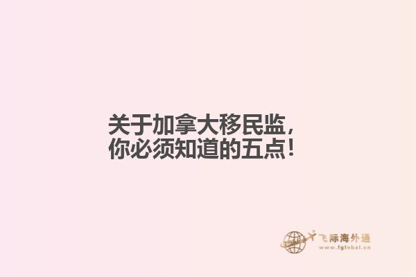 關于加拿大移民監(jiān)，你必須知道的五點！