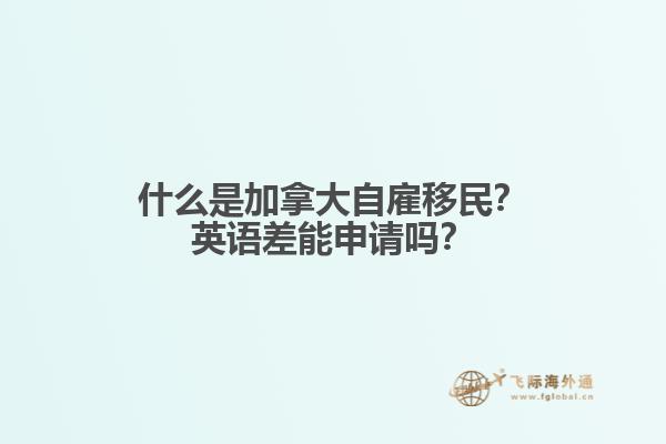 什么是加拿大自雇移民？英語差能申請嗎？