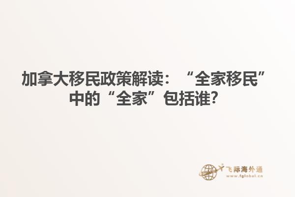 加拿大移民政策解讀：“全家移民”中的“全家”包括誰？