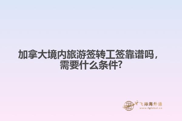 加拿大境內(nèi)旅游簽轉(zhuǎn)工簽靠譜嗎，需要什么條件?