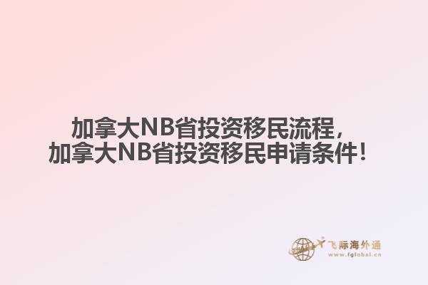 加拿大NB省投資移民流程，加拿大NB省投資移民申請條件！