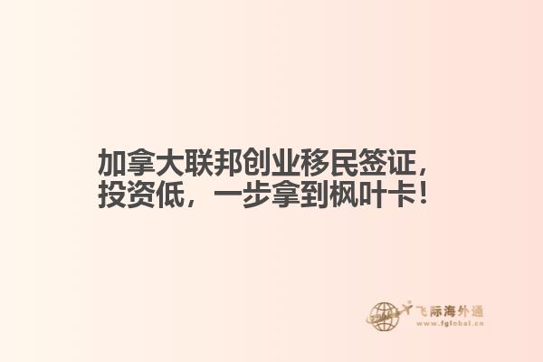 加拿大聯(lián)邦創(chuàng)業(yè)移民簽證，投資低，一步拿到楓葉卡！