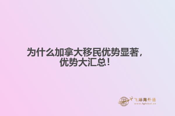 為什么加拿大移民優(yōu)勢(shì)顯著，優(yōu)勢(shì)大匯總！