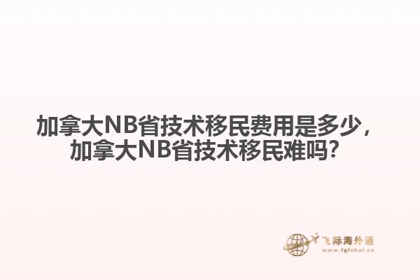 加拿大NB省技術移民費用是多少，加拿大NB省技術移民難嗎？