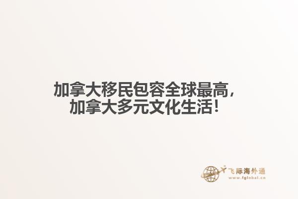 加拿大移民包容全球最高，加拿大多元文化生活！