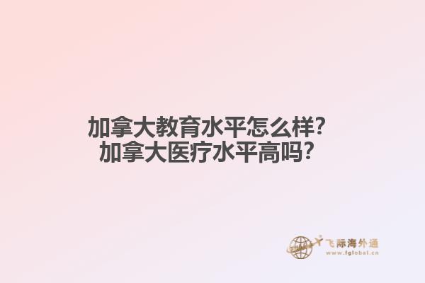 加拿大教育水平怎么樣？加拿大醫(yī)療水平高嗎？