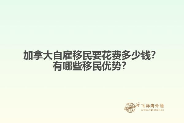 加拿大自雇移民要花費多少錢？有哪些移民優(yōu)勢？