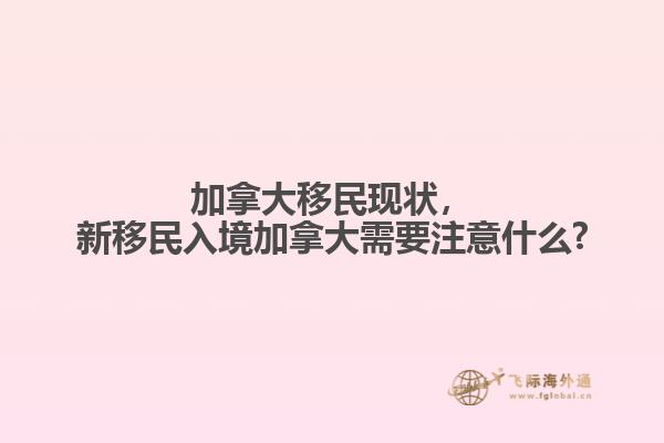 加拿大移民現(xiàn)狀，新移民入境加拿大需要注意什么?