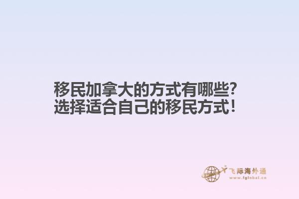 移民加拿大的方式有哪些？選擇適合自己的移民方式！