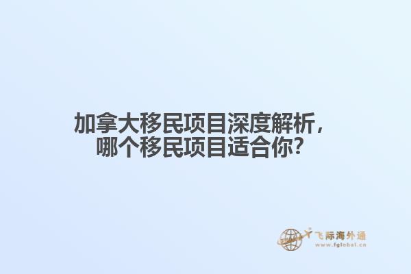 加拿大移民項(xiàng)目深度解析，哪個(gè)移民項(xiàng)目適合你？