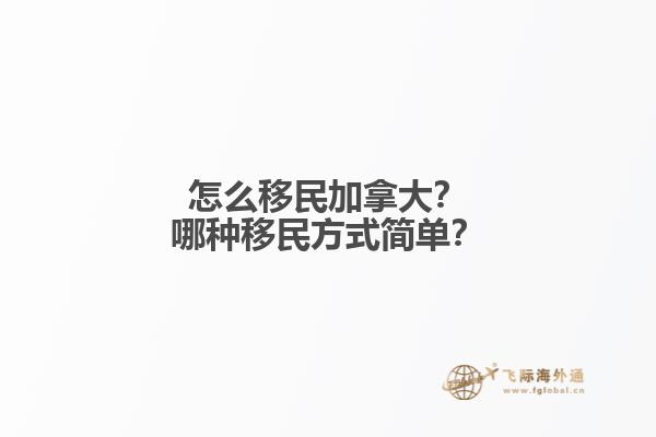 怎么移民加拿大？哪種移民方式簡單？