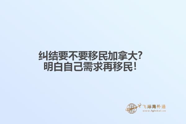 糾結(jié)要不要移民加拿大？明白自己需求再移民！