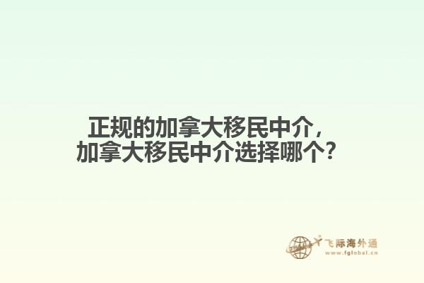 正規(guī)的加拿大移民中介，加拿大移民中介選擇哪個(gè)？