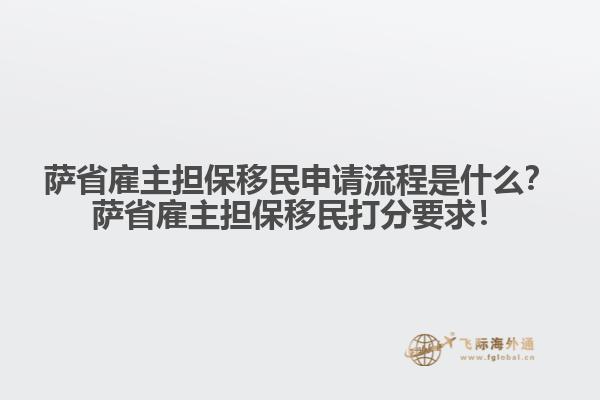 薩省雇主擔保移民申請流程是什么？薩省雇主擔保移民打分要求！