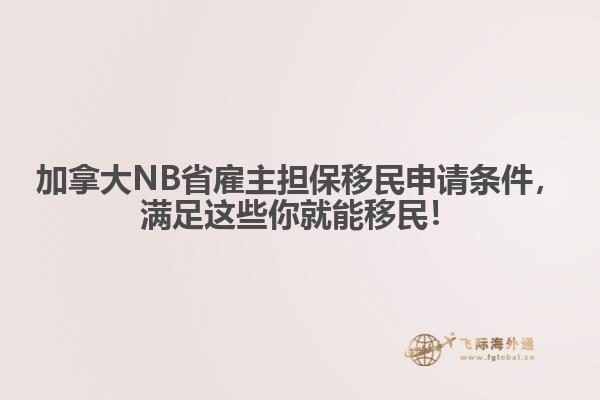 加拿大NB省雇主擔(dān)保移民申請條件，滿足這些你就能移民！