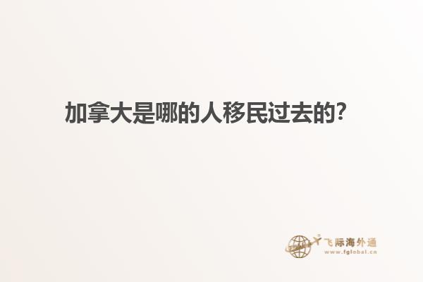 加拿大是哪的人移民過去的？