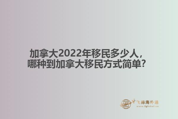 加拿大2022年移民多少人，哪種移民方式簡單？