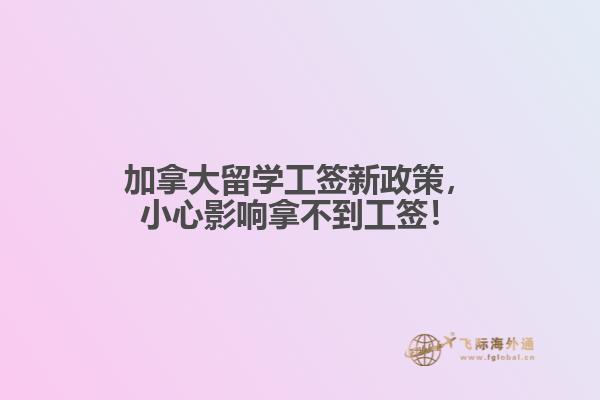 加拿大留學(xué)工簽新政策，小心影響拿不到工簽！