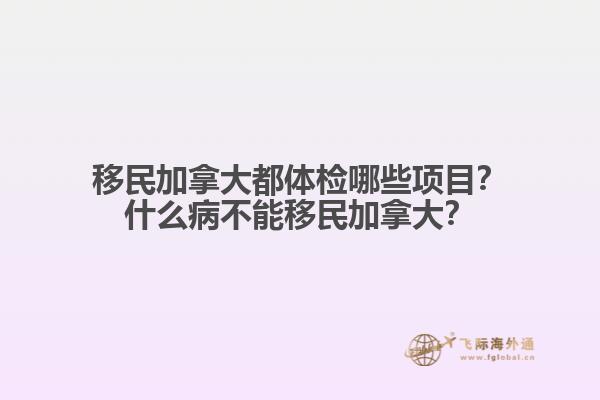 移民加拿大都體檢哪些項目？什么病不能移民加拿大？
