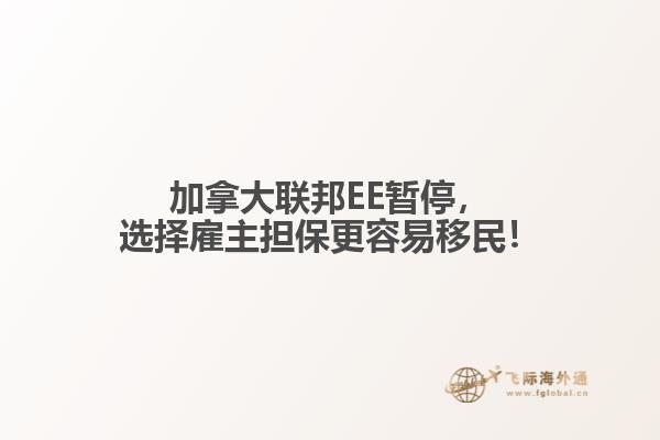 加拿大聯(lián)邦EE暫停，選擇雇主擔(dān)保更容易移民！