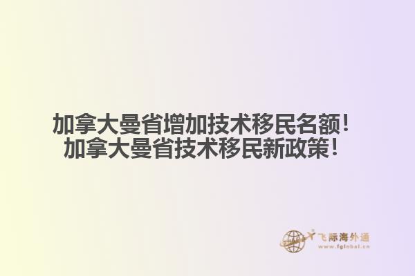加拿大曼省增加技術(shù)移民名額！加拿大曼省技術(shù)移民新政策！