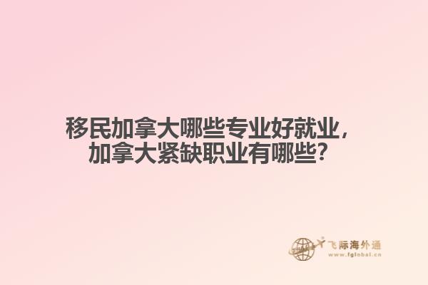 移民加拿大哪些專業(yè)好就業(yè)，加拿大緊缺職業(yè)有哪些？