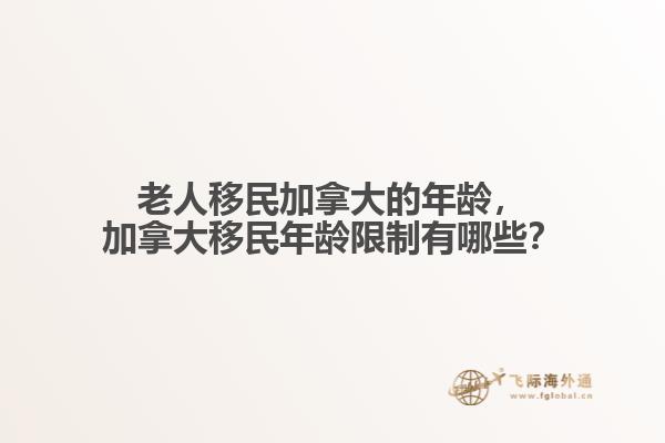 老人移民加拿大的年齡，加拿大移民年齡限制有哪些？