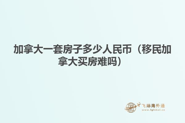 加拿大一套房子多少人民幣（移民加拿大買(mǎi)房難嗎）