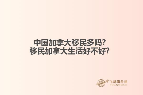 中國(guó)加拿大移民多嗎？移民加拿大生活好不好？