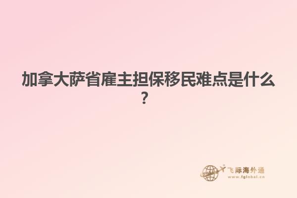 加拿大薩省雇主擔(dān)保移民難點(diǎn)是什么？