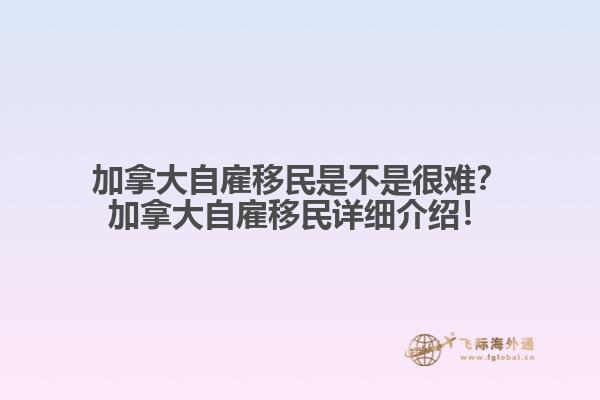 加拿大自雇移民是不是很難？加拿大自雇移民詳細介紹！