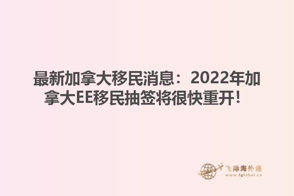 最新加拿大移民消息：2022年加拿大EE移民抽簽將很快重開！
