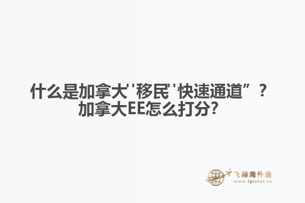 什么是加拿大"移民"快速通道”？加拿大EE怎么打分？