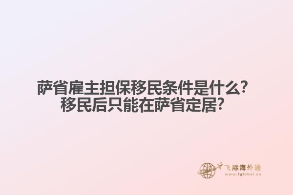 薩省雇主擔保移民條件是什么？移民后只能在薩省定居？