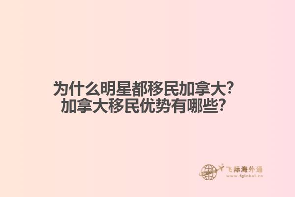 為什么明星都移民加拿大？加拿大移民優(yōu)勢有哪些？