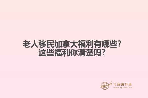 老人移民加拿大福利有哪些？這些福利你清楚嗎？