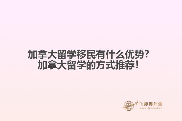 加拿大留學(xué)移民有什么優(yōu)勢？加拿大留學(xué)的方式推薦！