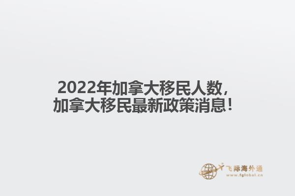 2022年加拿大移民人數(shù)，加拿大移民最新政策消息！