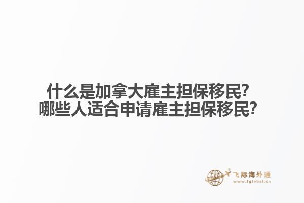 什么是加拿大雇主擔保移民？哪些人適合申請雇主擔保移民？
