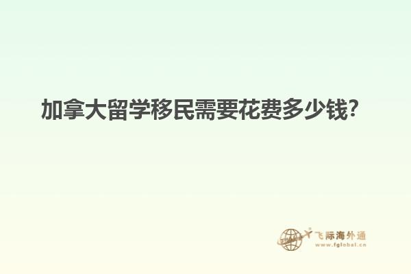 加拿大留學移民需要花費多少錢？