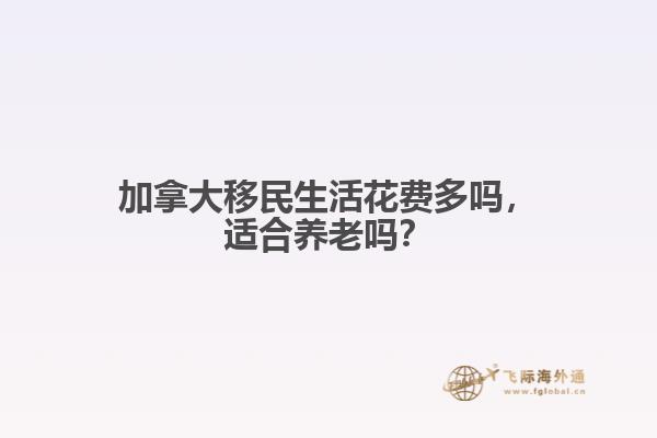 加拿大移民生活花費(fèi)多嗎，適合養(yǎng)老嗎？