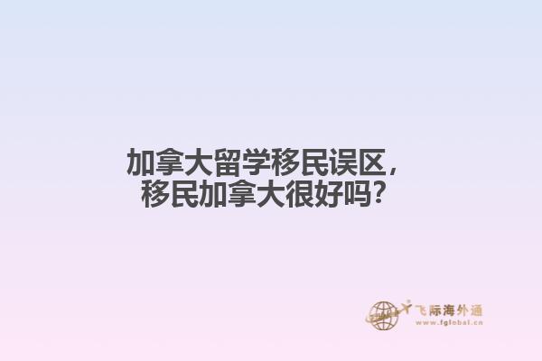 加拿大留學(xué)移民誤區(qū)，移民加拿大很好嗎？
